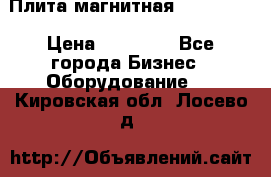 Плита магнитная 7208 0003 › Цена ­ 20 000 - Все города Бизнес » Оборудование   . Кировская обл.,Лосево д.